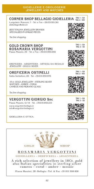 82
JEWELLERY AND WATCHES
TAV. 1 - G4
TAV. 2 - W2
BEST ITALIAN JEWELLERY BRANDS
SPECIALIZED IN UNIQUE PIECES
Tax free shopping.
TAV. 1 - G4
TAV. 2 - X2
JEWELLERY - GOLD & SILVER.
TAV. 1 - G4
TAV. 2 - W3
18 ct. GOLD JEWELLERY - STERLING SILVER
WATCHES - AMBER - CORAL
CAMEOS AND MURANO GLASS.
Tax free shopping.
TAV. 1 - G4
TAV. 2 - X2
 