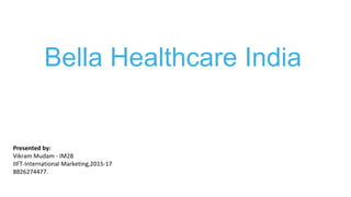 Bella Healthcare India
Presented by:
Vikram Mudam - IM28
IIFT-International Marketing,2015-17
8826274477.
 