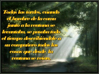 Todas llaass ttaarrddeess,, ccuuaannddoo 
eell hhoommbbrree ddee llaa ccaammaa 
jjuunnttoo aa llaa vveennttaannaa ssee 
lleevvaannttaabbaa,, ssee ppaassaabbaa ttooddoo 
eell ttiieemmppoo ddeessccrriibbiiéénnddoollee aa 
ssuu ccoommppaaññeerroo ttooddaass llaass 
ccoossaass qquuee ddeessddee llaa 
vveennttaannaa ssee vveeííaann.. 
 