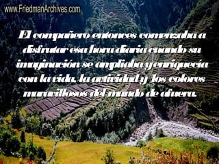 El compañero entonces ccoommeennzzaabbaa aa 
ddiissffrruuttaarr eessaa hhoorraa ddiiaarriiaa ccuuaannddoo ssuu 
iimmaaggiinnaacciióónn ssee aammpplliiaabbaa yy eennrriiqquueeccííaa 
ccoonn llaa vviiddaa,, llaa aaccttiivviiddaadd yy llooss ccoolloorreess 
mmaarraavviilllloossooss ddeell mmuunnddoo ddee aaffuueerraa.. 
 