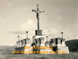 der „Kreuzberg“
und das Elternhaus sind nah.
 