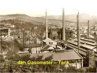 den Gasometer – Tank,
 