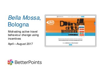 Reading Buses Rewards
Bella Mossa,
Bologna
Motivating active travel
behaviour change using
incentives
April—August 2017
 