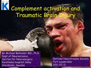 Complementactivation and Traumatic Brain Injury Bo-Michael Bellander MD., Ph.D. Dept of Neuroscience,  Section for Neurosurgery Karolinska hospital Solna Stockholm, Sweden National Neurotrauma Society Fort Lauderdale  2011-07-11 
