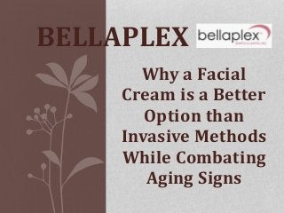BELLAPLEX 
Why a Facial 
Cream is a Better 
Option than 
Invasive Methods 
While Combating 
Aging Signs 
 