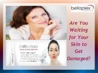 Are You
Waiting
for Your
Skin to
Get
Damaged?
 