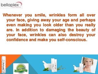 Thankfully, proven anti wrinkle products such
as Bellaplex feature the perfect ingredients
needed to help you erase your w...