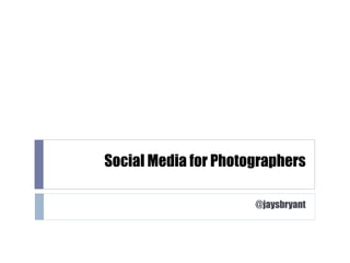 Social Media for Photographers @jaysbryant 