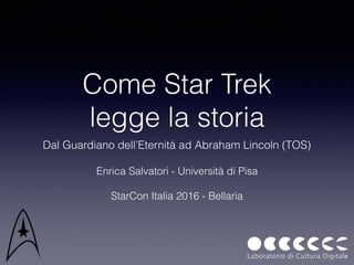 Come Star Trek  
legge la storia
Dal Guardiano dell’Eternità ad Abraham Lincoln (TOS)  
 
Enrica Salvatori - Università di Pisa
StarCon Italia 2016 - Bellaria
 