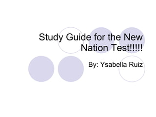 Study Guide for the New Nation Test!!!!! By: Ysabella Ruiz 