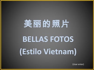 美丽的照片
BELLAS FOTOS
(Estilo Vietnam)
(Usar enter)
 