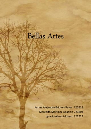 Bellas Artes
Karina Alejandra Briones Reyes 725212
Meredith Martínez Aparicio 723804
Ignacio Alanís Moreno 722227
 