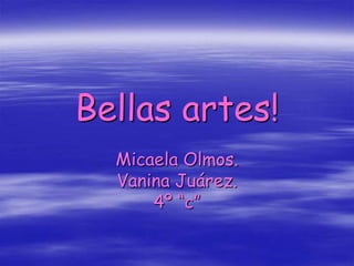 Bellas artes! Micaela Olmos. Vanina Juárez. 4º “c” 