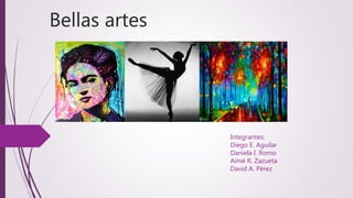 Bellas artes
Integrantes:
Diego E. Aguilar
Daniela I. Romo
Aimé R. Zazueta
David A. Pérez
 