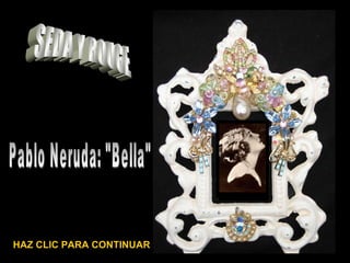 HAZ CLIC PARA CONTINUAR SEDA Y ROUGE Pablo Neruda: &quot;Bella&quot; 