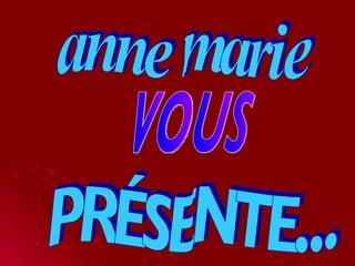anne marie VOUS PRÉSENTE... 