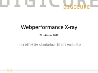 Webperformance X-ray
24. oktober 2012
- en effektiv slankekur til dit website
 