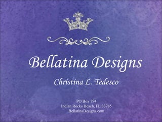 Bellatina Designs  PO Box 794 Indian Rocks Beach, FL 33785 BellatinaDesigns.com Christina L. Tedesco 