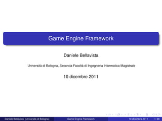 Game Engine Framework

                                              Daniele Bellavista

                     Università di Bologna, Seconda Facoltà di Ingegneria Informatica Magistrale


                                             10 dicembre 2011




Daniele Bellavista (Università di Bologna)      Game Engine Framework                      10 dicembre 2011   1 / 39
 