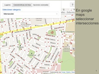 1
En google
maps
seleccionar
intersecciones
 