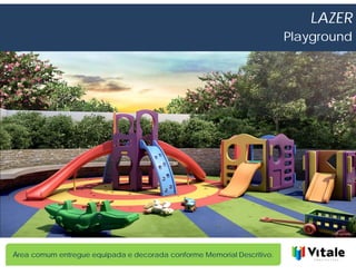 LAZER
                                                                        Playground




Área comum entregue equipada e decorada conforme Memorial Descritivo.
 
