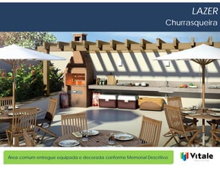 LAZER
                                                                   Churrasqueira




Área comum entregue equipada e decorada conforme Memorial Descritivo.
 
