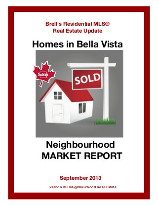 Brell's Residential MLS®
Real Estate Update

Homes in Bella Vista

Neighbourhood
MARKET REPORT
September 2013
Vernon BC Neighbourhood Real Estate

 