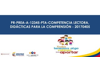 PR-PREA-A-12345-PTA-COMPETENCIA LECTORA,
DIDÁCTICAS PARA LA COMPRENSIÓN - 20170405
 
