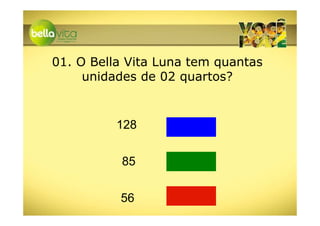 01. O Bella Vita Luna tem quantas
     unidades de 02 quartos?


          128


          85


          56
 