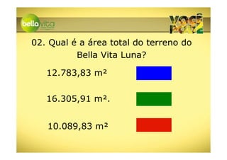 02. Qual é a área total do terreno do
          Bella Vita Luna?

   12.783,83 m²


   16.305,91 m².


   10.089,83 m²
 