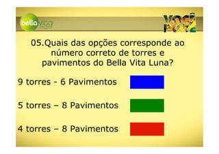 05.Quais das opções corresponde ao
       número correto de torres e
     pavimentos do Bella Vita Luna?

9 torres - 6 Pavimentos

5 torres – 8 Pavimentos

4 torres – 8 Pavimentos
 