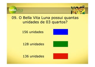 09. O Bella Vita Luna possui quantas
      unidades de 03 quartos?

     156 unidades


     128 unidades


     136 unidades
 