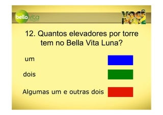 12. Quantos elevadores por torre
    tem no Bella Vita Luna?

um

dois

Algumas um e outras dois
 