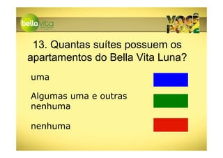 13. Quantas suítes possuem os
apartamentos do Bella Vita Luna?
uma

Algumas uma e outras
nenhuma

nenhuma
 