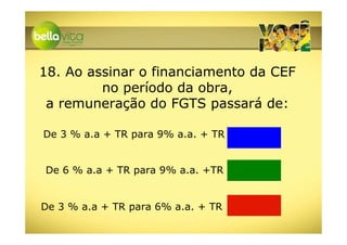 18. Ao assinar o financiamento da CEF
         no período da obra,
 a remuneração do FGTS passará de:

De 3 % a.a + TR para 9% a.a. + TR


De 6 % a.a + TR para 9% a.a. +TR


De 3 % a.a + TR para 6% a.a. + TR
 