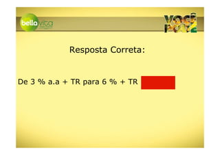 Resposta Correta:


De 3 % a.a + TR para 6 % + TR
 