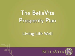 The BellaVita 
Prosperity Plan 
Living Life Well 
 