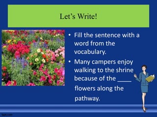 Let’s Write!
• Fill the sentence with a
word from the
vocabulary.
• Many campers enjoy
walking to the shrine
because of the ____
flowers along the
pathway.
 