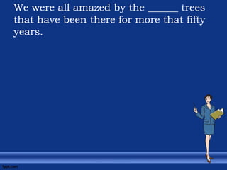 We were all amazed by the ______ trees
that have been there for more that fifty
years.
 