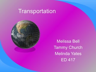 Transportation




              Melissa Bell
             Tammy Church
             Melinda Yates
                ED 417
 