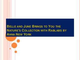 BELLE AND JUNE BRINGS TO YOU THE
NATURE’S COLLECTION WITH RABLABS BY
ANNA NEW YORK
 