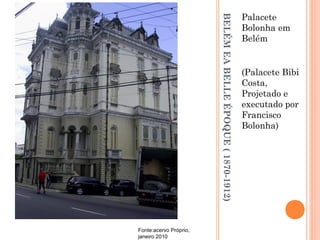 BELÉMEABELLEÉPOQUE(1870-1912)
Palacete
Bolonha em
Belém
(Palacete Bibi
Costa,
Projetado e
executado por
Francisco
Bolonha)
Fonte:acervo Próprio,
janeiro 2010
 