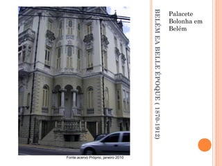 BELÉMEABELLEÉPOQUE(1870-1912)
Palacete
Bolonha em
Belém
Fonte:acervo Próprio, janeiro 2010
 