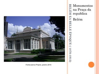 BELÉMEABELLEÉPOQUE(1870-1912)
Monumentos
na Praça da
republica
Belém
Fonte:acervo Próprio, janeiro 2010
 