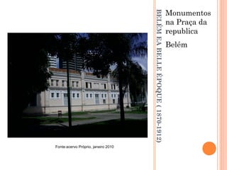 BELÉMEABELLEÉPOQUE(1870-1912)
Monumentos
na Praça da
republica
Belém
Fonte:acervo Próprio, janeiro 2010
 