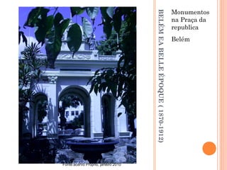 BELÉMEABELLEÉPOQUE(1870-1912)
Monumentos
na Praça da
republica
Belém
Fonte:acervo Próprio, janeiro 2010
 