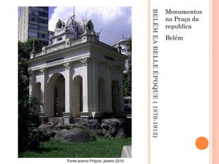BELÉMEABELLEÉPOQUE(1870-1912)
Monumentos
na Praça da
republica
Belém
Fonte:acervo Próprio, janeiro 2010
 