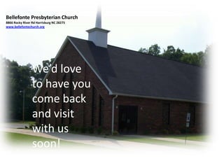 Bellefonte Presbyterian Church
8866 Rocky River Rd Harrisburg NC 28275
www.bellefontechurch.org
We’d love
to have you
come back
and visit
with us
soon!
 