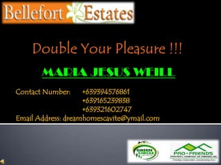 Double Your Pleasure !!! MARIA JESUS WEILL Contact Number:	+639394576861  			+639165239838 			+639321602747 Email Address: dreamhomescavite@ymail.com 