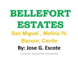 BELLEFORT ESTATES San Miguel , Molino IV,  Bacoor, Cavite By: Jose G. Escote Contact No.: 09152025042 / 09391664830  